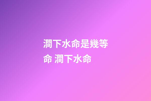 澗下水命是幾等命 澗下水命-第1張-觀點(diǎn)-玄機(jī)派